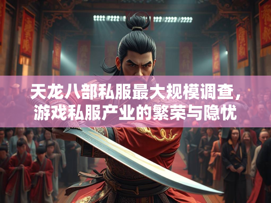 天龙八部私服最大规模调查，游戏私服产业的繁荣与隐忧