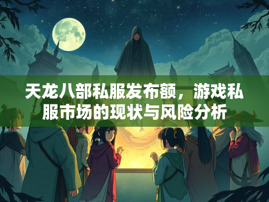 天龙八部私服发布额，游戏私服市场的现状与风险分析  第3张
