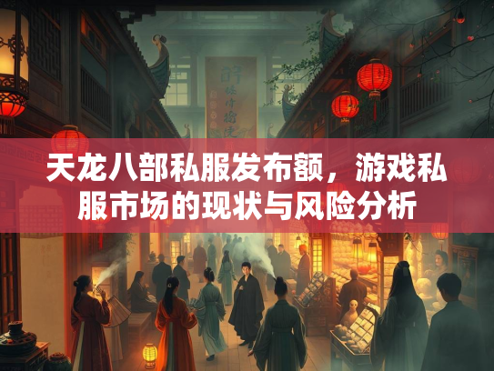 天龙八部私服发布额，游戏私服市场的现状与风险分析  第1张