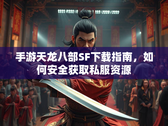 手游天龙八部SF下载指南，如何安全获取私服资源  第1张