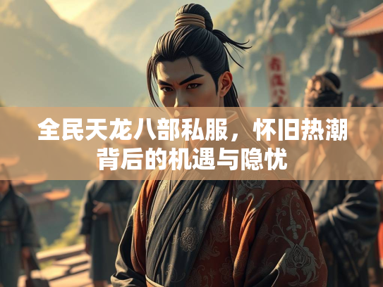 全民天龙八部私服，怀旧热潮背后的机遇与隐忧