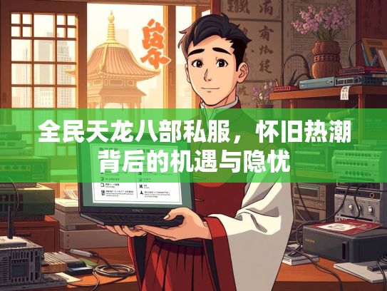 全民天龙八部私服，怀旧热潮背后的机遇与隐忧