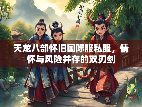 天龙八部怀旧国际服私服，情怀与风险并存的双刃剑