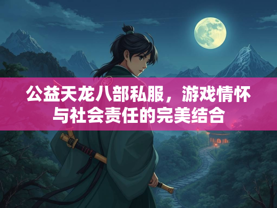 公益天龙八部私服，游戏情怀与社会责任的完美结合