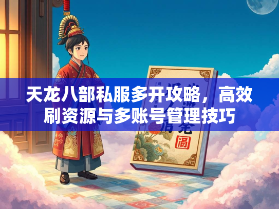 天龙八部私服多开攻略，高效刷资源与多账号管理技巧