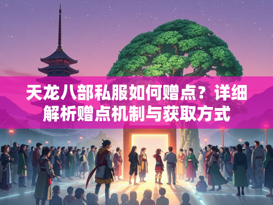 天龙八部私服如何赠点？详细解析赠点机制与获取方式  第2张