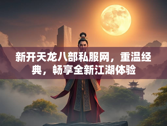 新开天龙八部私服网，重温经典，畅享全新江湖体验  第1张