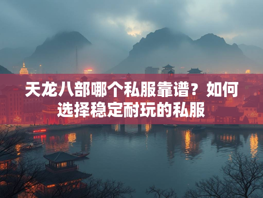 天龙八部哪个私服靠谱？如何选择稳定耐玩的私服  第1张