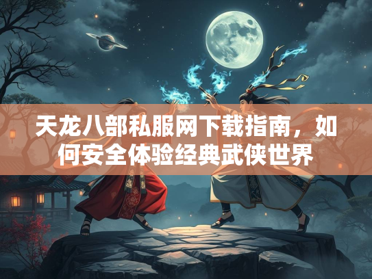 天龙八部私服网下载指南，如何安全体验经典武侠世界  第2张