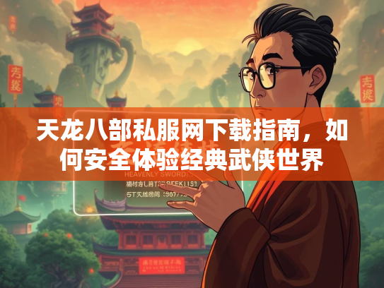 天龙八部私服网下载指南，如何安全体验经典武侠世界  第3张