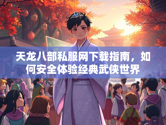 天龙八部私服网下载指南，如何安全体验经典武侠世界  第1张