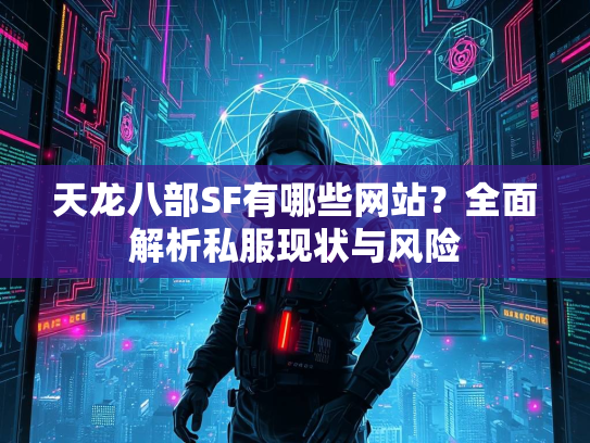 天龙八部SF有哪些网站？全面解析私服现状与风险  第1张