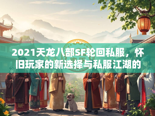 2021天龙八部SF轮回私服，怀旧玩家的新选择与私服江湖的兴衰