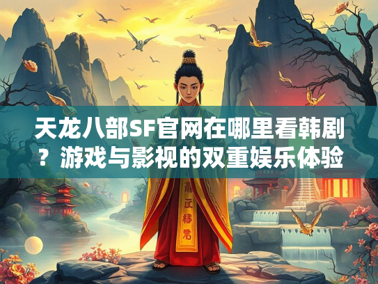天龙八部SF官网在哪里看韩剧？游戏与影视的双重娱乐体验  第2张