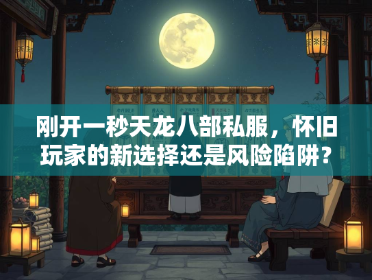 刚开一秒天龙八部私服，怀旧玩家的新选择还是风险陷阱？  第2张