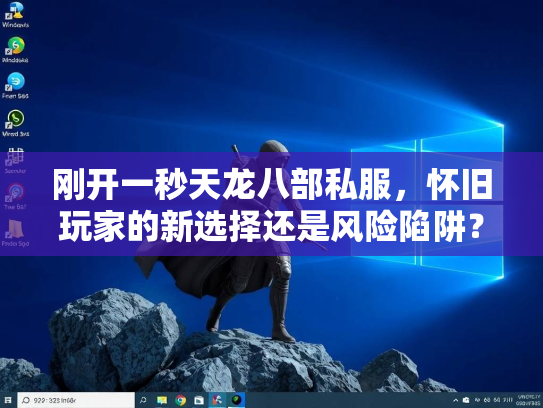 刚开一秒天龙八部私服，怀旧玩家的新选择还是风险陷阱？  第1张