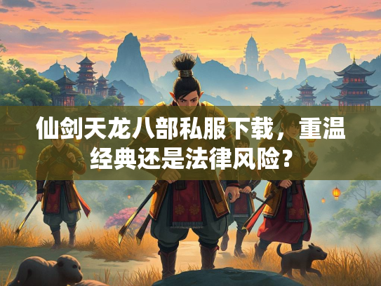 仙剑天龙八部私服下载，重温经典还是法律风险？  第1张