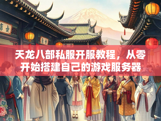 天龙八部私服开服教程，从零开始搭建自己的游戏服务器  第2张