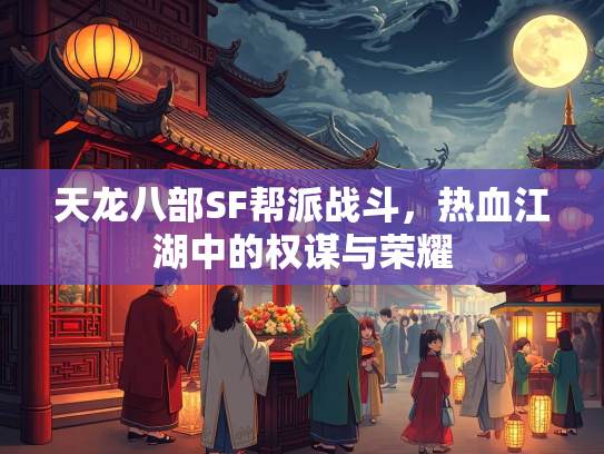 天龙八部SF帮派战斗，热血江湖中的权谋与荣耀  第1张