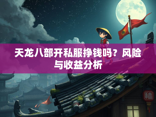 天龙八部开私服挣钱吗？风险与收益分析  第1张