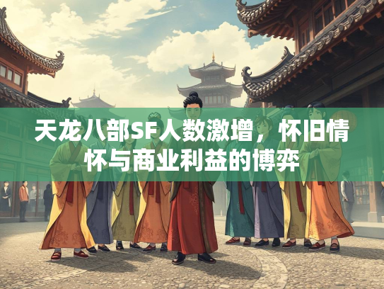 天龙八部SF人数激增，怀旧情怀与商业利益的博弈  第1张