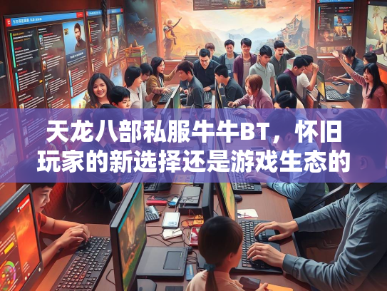 天龙八部私服牛牛BT，怀旧玩家的新选择还是游戏生态的隐患？  第2张