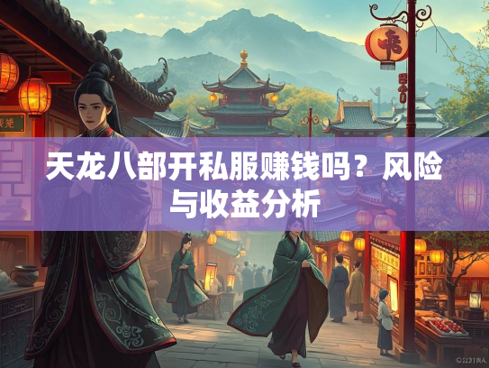天龙八部开私服赚钱吗？风险与收益分析  第3张