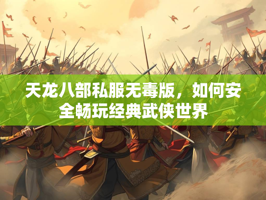 天龙八部私服无毒版，如何安全畅玩经典武侠世界  第2张