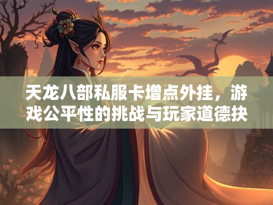 天龙八部私服卡增点外挂，游戏公平性的挑战与玩家道德抉择  第3张