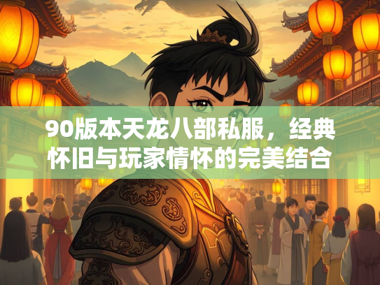 90版本天龙八部私服，经典怀旧与玩家情怀的完美结合
