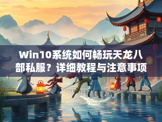 Win10系统如何畅玩天龙八部私服？详细教程与注意事项  第5张