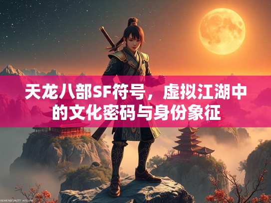 天龙八部SF符号，虚拟江湖中的文化密码与身份象征