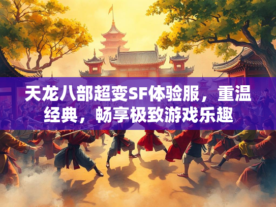 天龙八部超变SF体验服，重温经典，畅享极致游戏乐趣