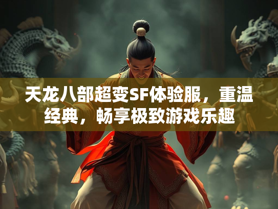 天龙八部超变SF体验服，重温经典，畅享极致游戏乐趣