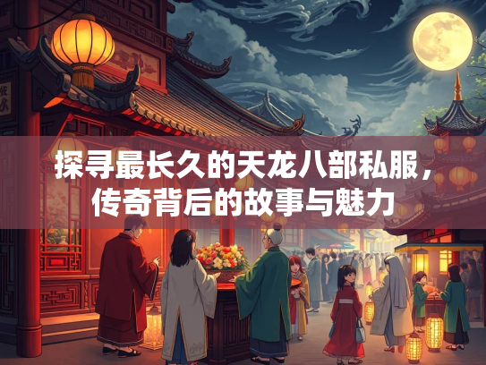 探寻最长久的天龙八部私服，传奇背后的故事与魅力  第2张