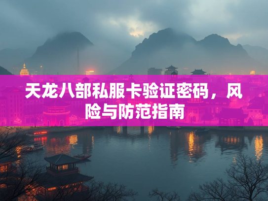天龙八部私服卡验证密码，风险与防范指南