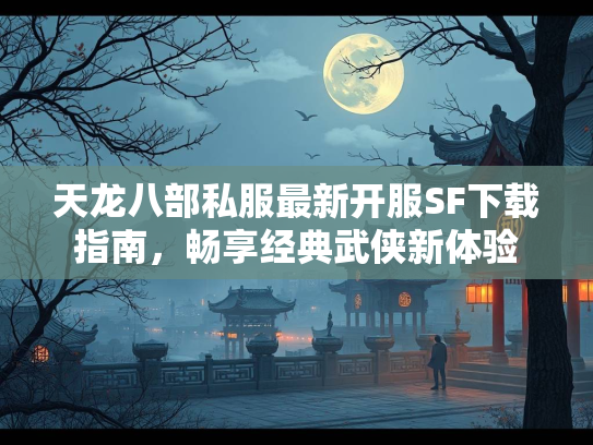 天龙八部私服最新开服SF下载指南，畅享经典武侠新体验