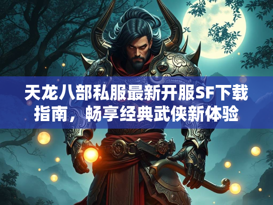 天龙八部私服最新开服SF下载指南，畅享经典武侠新体验