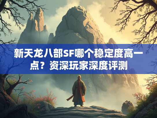 新天龙八部SF哪个稳定度高一点？资深玩家深度评测