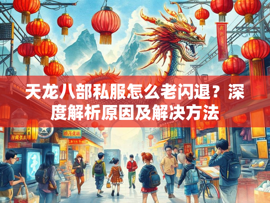 天龙八部私服怎么老闪退？深度解析原因及解决方法