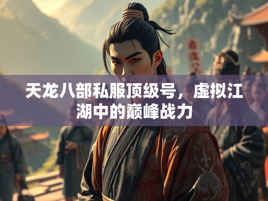 天龙八部私服顶级号，虚拟江湖中的巅峰战力  第1张