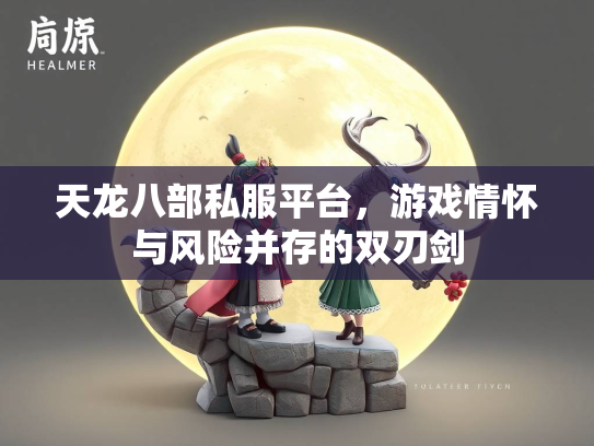 天龙八部私服平台，游戏情怀与风险并存的双刃剑  第2张