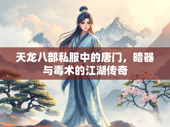 天龙八部私服中的唐门，暗器与毒术的江湖传奇  第1张