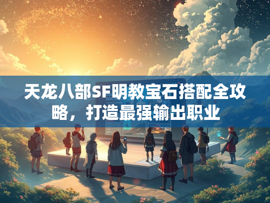 天龙八部SF明教宝石搭配全攻略，打造最强输出职业  第1张