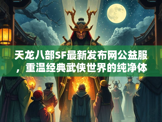 天龙八部SF最新发布网公益服，重温经典武侠世界的纯净体验  第2张