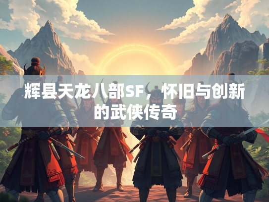 辉县天龙八部SF，怀旧与创新的武侠传奇  第1张