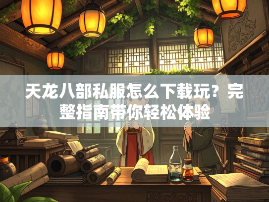 天龙八部私服怎么下载玩？完整指南带你轻松体验  第2张