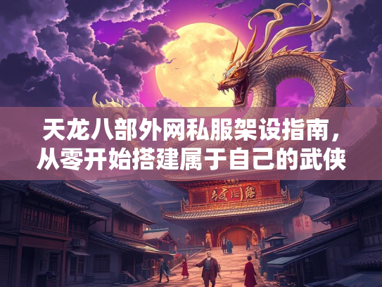 天龙八部外网私服架设指南，从零开始搭建属于自己的武侠世界  第1张