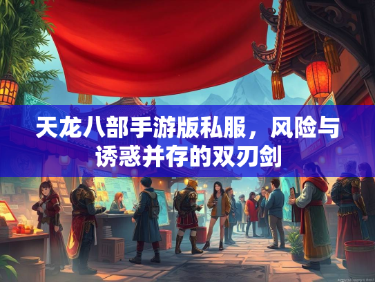天龙八部手游版私服，风险与诱惑并存的双刃剑  第2张