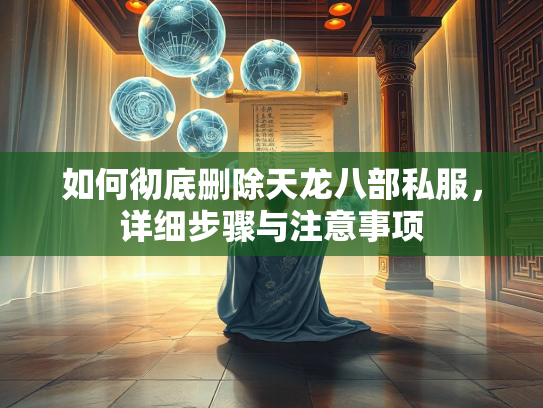如何彻底删除天龙八部私服，详细步骤与注意事项